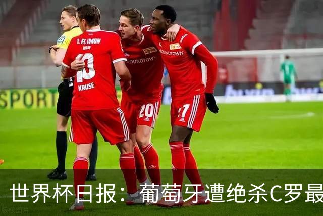 世界杯日报：葡萄牙遭绝杀C罗最后一舞 多国效仿美国上诉红黄牌